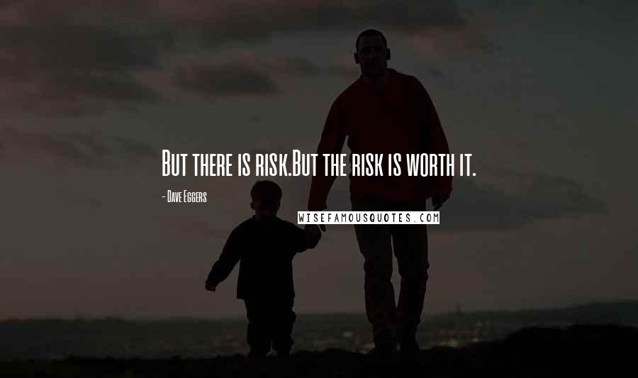 Dave Eggers Quotes: But there is risk.But the risk is worth it.