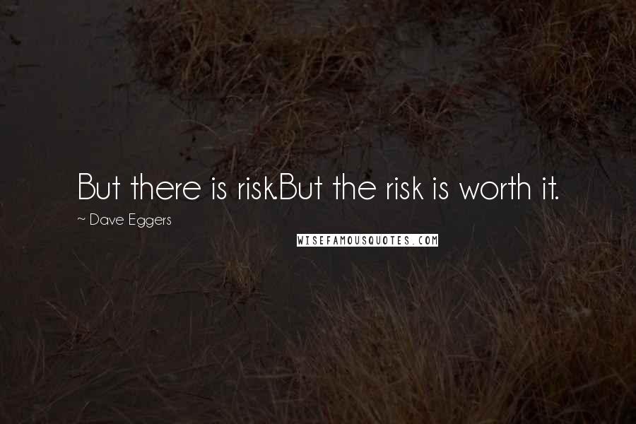 Dave Eggers Quotes: But there is risk.But the risk is worth it.