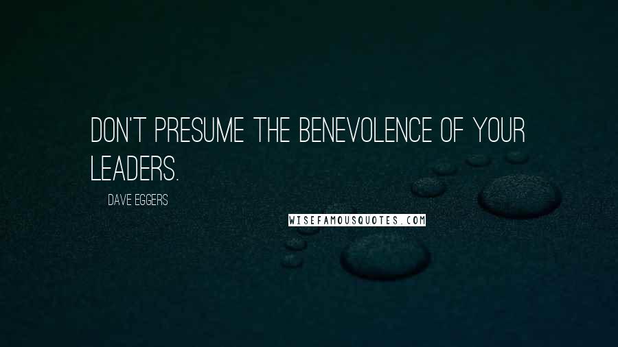 Dave Eggers Quotes: Don't presume the benevolence of your leaders.