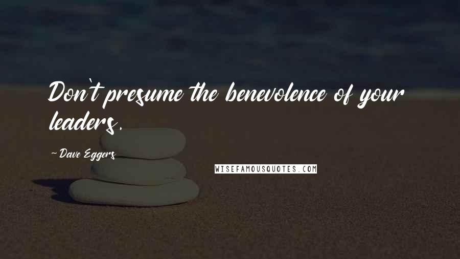 Dave Eggers Quotes: Don't presume the benevolence of your leaders.