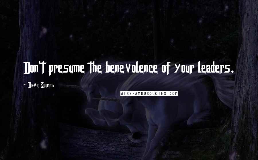 Dave Eggers Quotes: Don't presume the benevolence of your leaders.