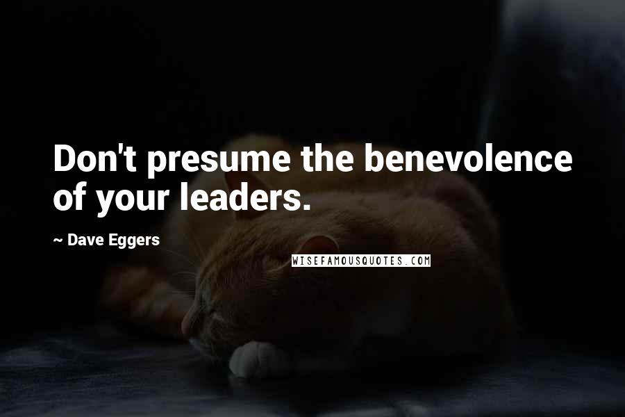 Dave Eggers Quotes: Don't presume the benevolence of your leaders.