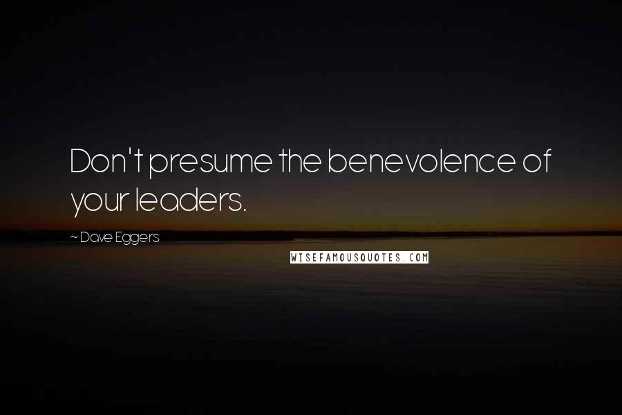 Dave Eggers Quotes: Don't presume the benevolence of your leaders.