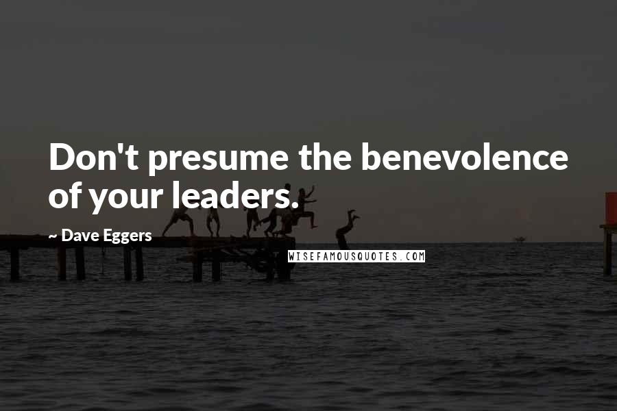 Dave Eggers Quotes: Don't presume the benevolence of your leaders.