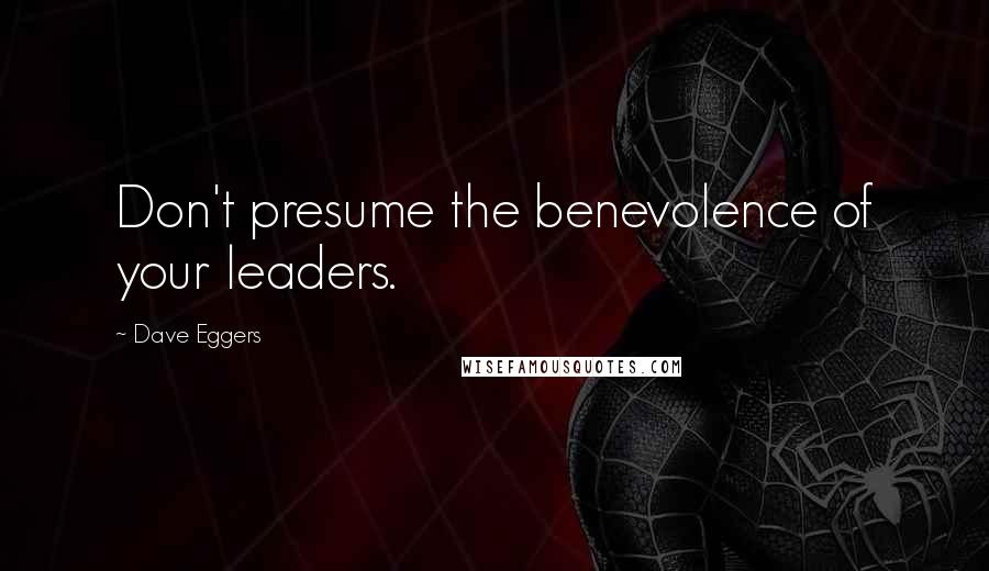 Dave Eggers Quotes: Don't presume the benevolence of your leaders.