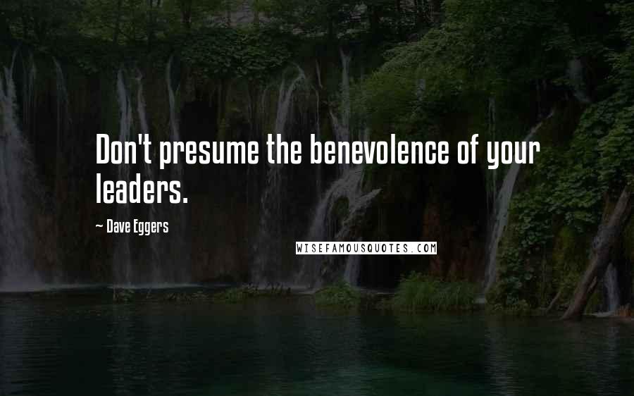 Dave Eggers Quotes: Don't presume the benevolence of your leaders.