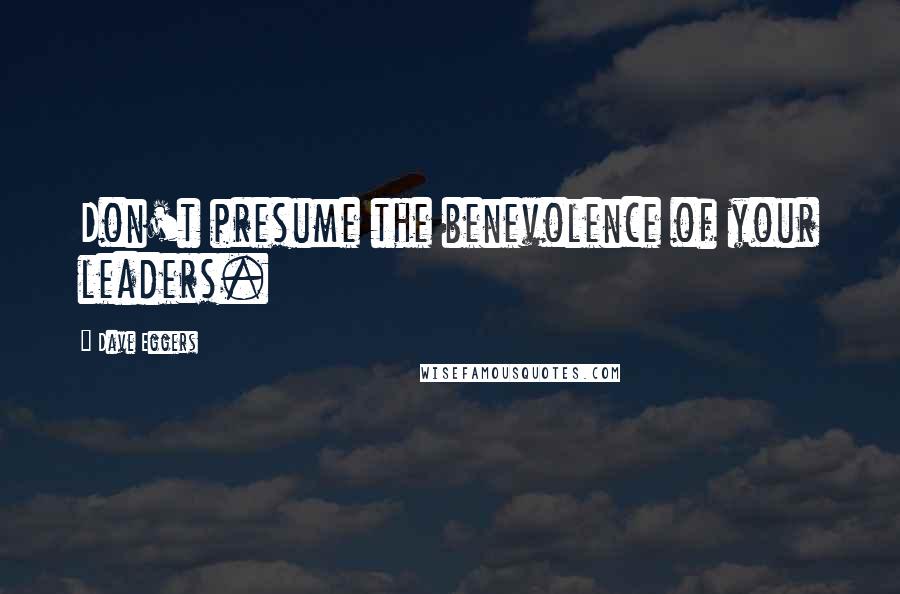 Dave Eggers Quotes: Don't presume the benevolence of your leaders.