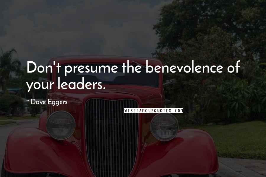 Dave Eggers Quotes: Don't presume the benevolence of your leaders.