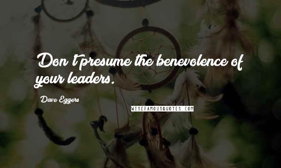 Dave Eggers Quotes: Don't presume the benevolence of your leaders.