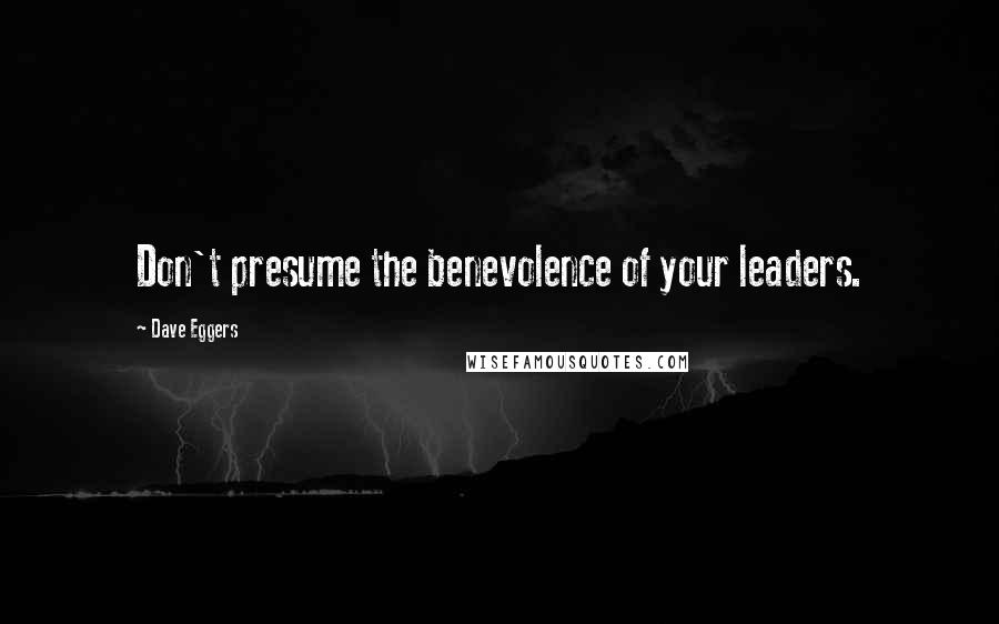 Dave Eggers Quotes: Don't presume the benevolence of your leaders.