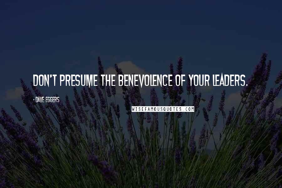 Dave Eggers Quotes: Don't presume the benevolence of your leaders.