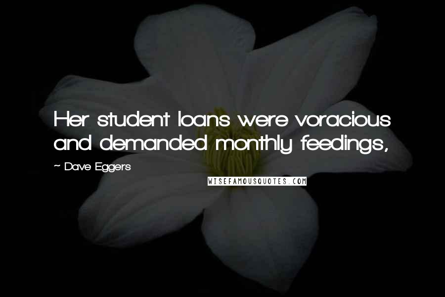 Dave Eggers Quotes: Her student loans were voracious and demanded monthly feedings,