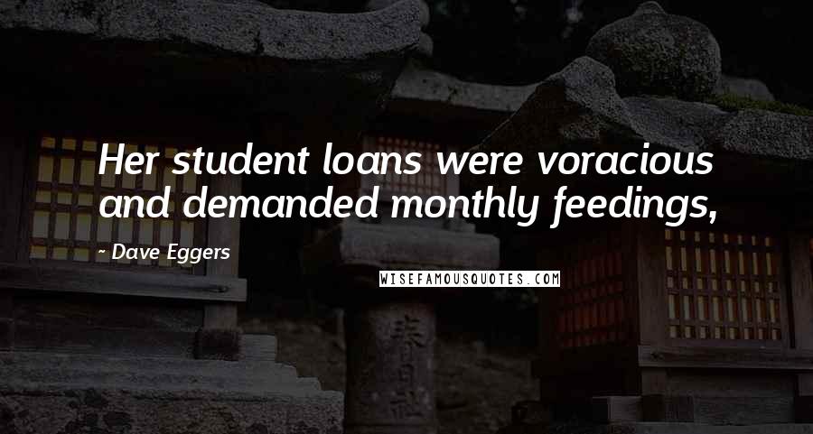 Dave Eggers Quotes: Her student loans were voracious and demanded monthly feedings,