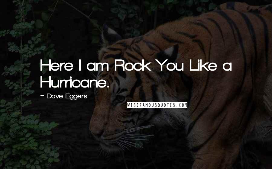 Dave Eggers Quotes: Here I am Rock You Like a Hurricane.