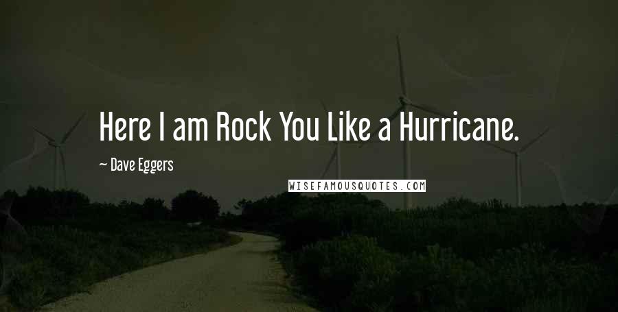 Dave Eggers Quotes: Here I am Rock You Like a Hurricane.