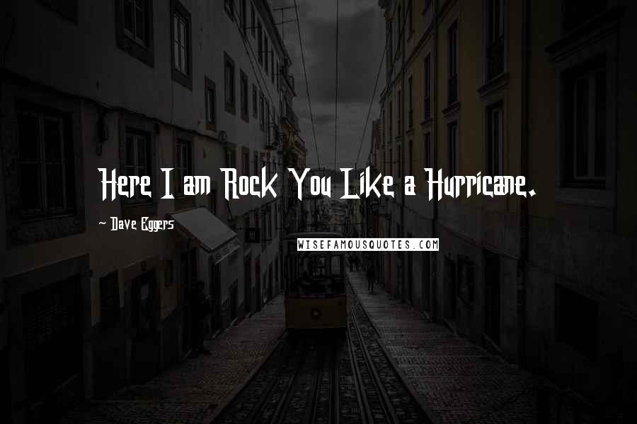 Dave Eggers Quotes: Here I am Rock You Like a Hurricane.