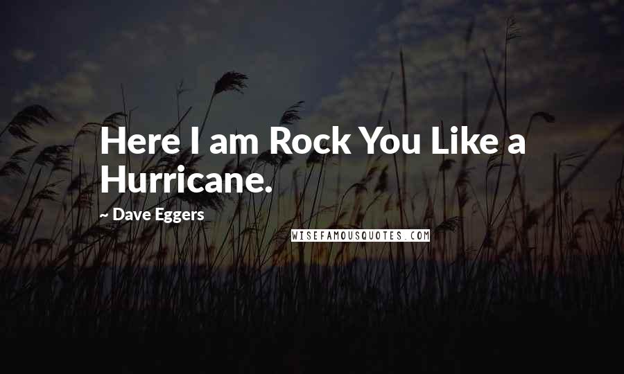 Dave Eggers Quotes: Here I am Rock You Like a Hurricane.
