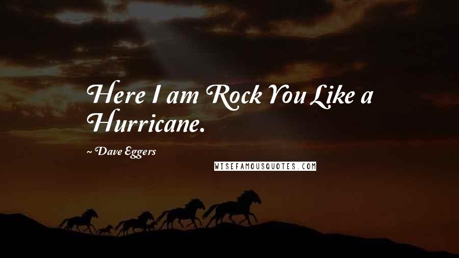 Dave Eggers Quotes: Here I am Rock You Like a Hurricane.