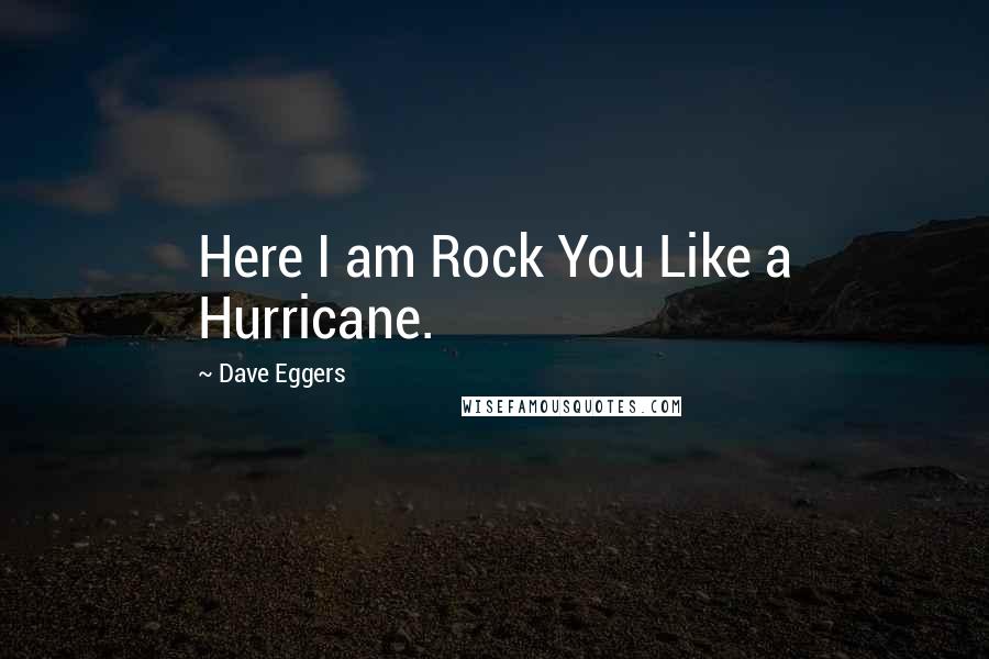 Dave Eggers Quotes: Here I am Rock You Like a Hurricane.