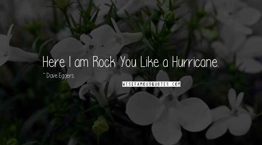 Dave Eggers Quotes: Here I am Rock You Like a Hurricane.