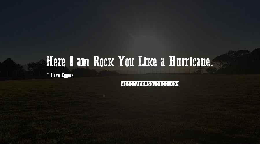 Dave Eggers Quotes: Here I am Rock You Like a Hurricane.