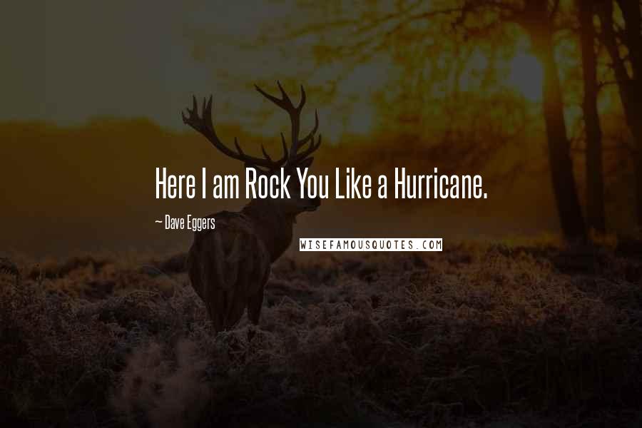 Dave Eggers Quotes: Here I am Rock You Like a Hurricane.