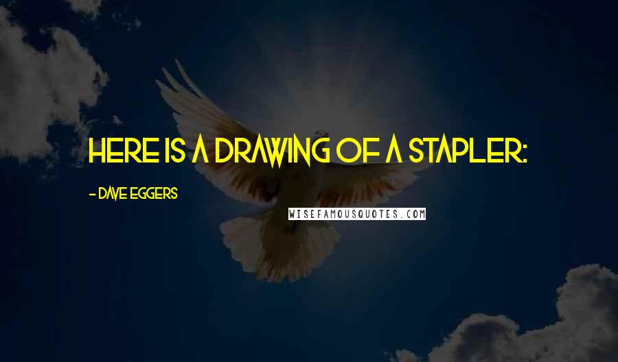 Dave Eggers Quotes: Here is a drawing of a stapler: