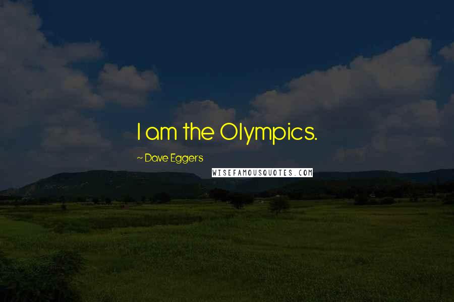 Dave Eggers Quotes: I am the Olympics.