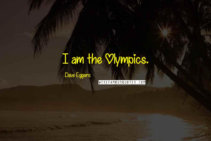 Dave Eggers Quotes: I am the Olympics.