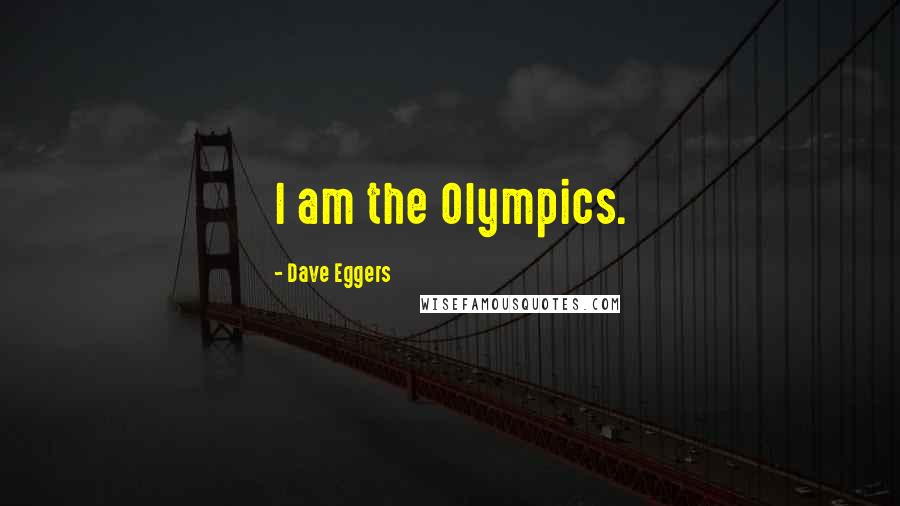 Dave Eggers Quotes: I am the Olympics.