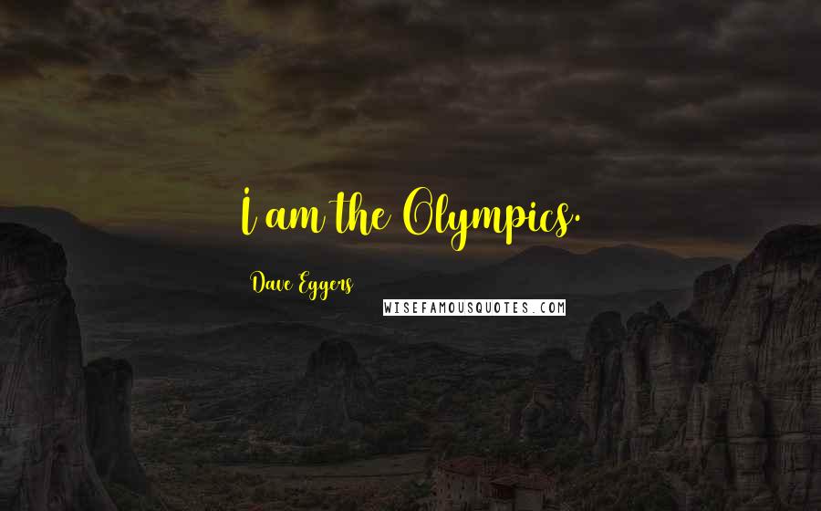 Dave Eggers Quotes: I am the Olympics.