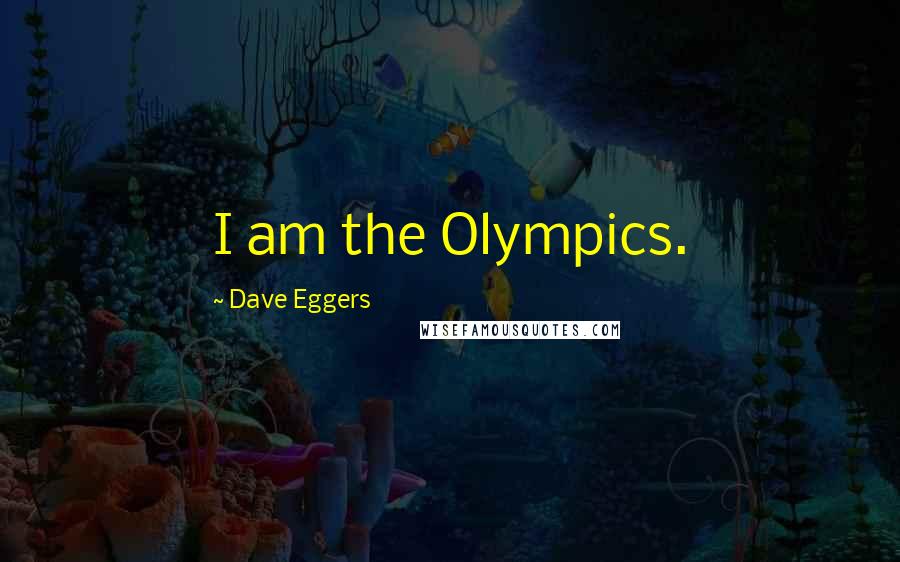 Dave Eggers Quotes: I am the Olympics.