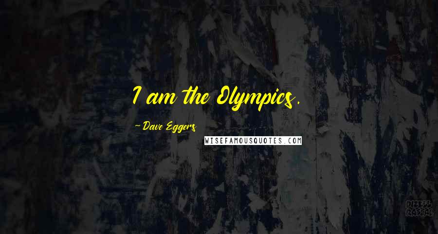 Dave Eggers Quotes: I am the Olympics.