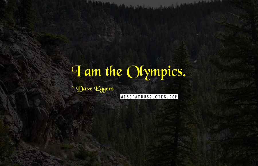 Dave Eggers Quotes: I am the Olympics.