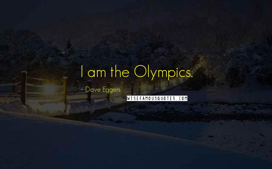 Dave Eggers Quotes: I am the Olympics.