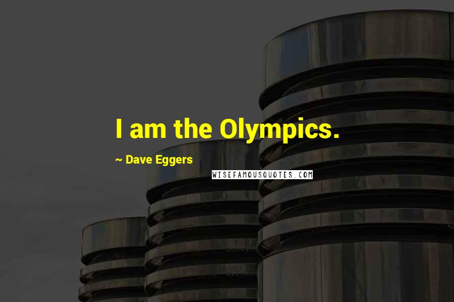 Dave Eggers Quotes: I am the Olympics.