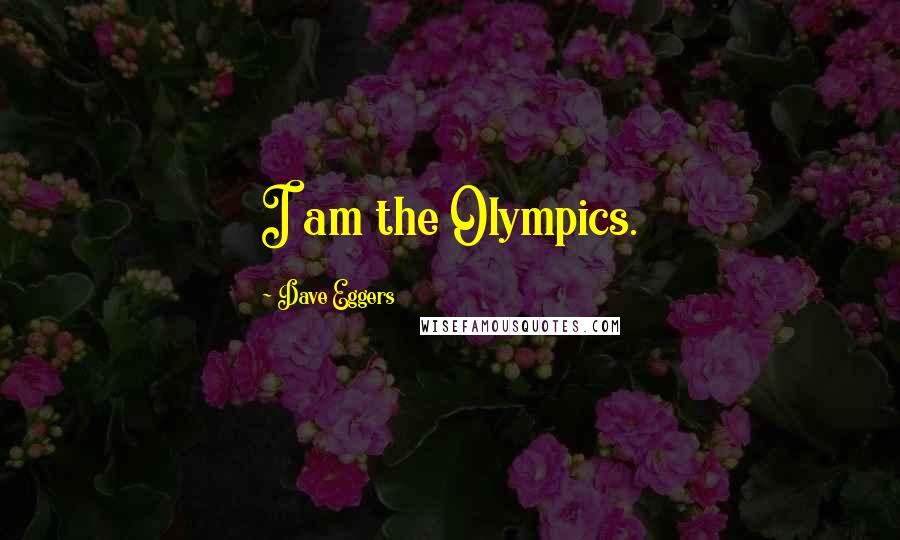 Dave Eggers Quotes: I am the Olympics.