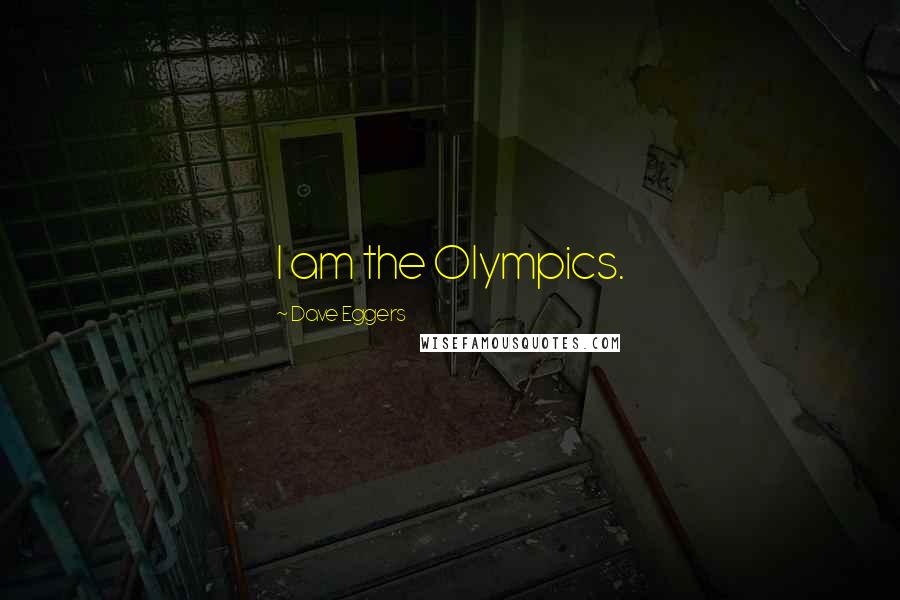 Dave Eggers Quotes: I am the Olympics.