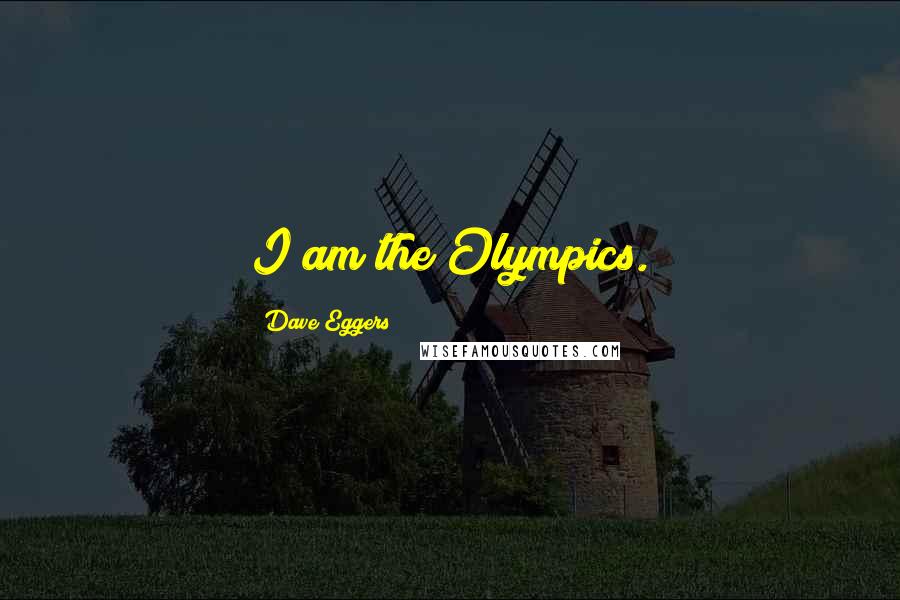 Dave Eggers Quotes: I am the Olympics.