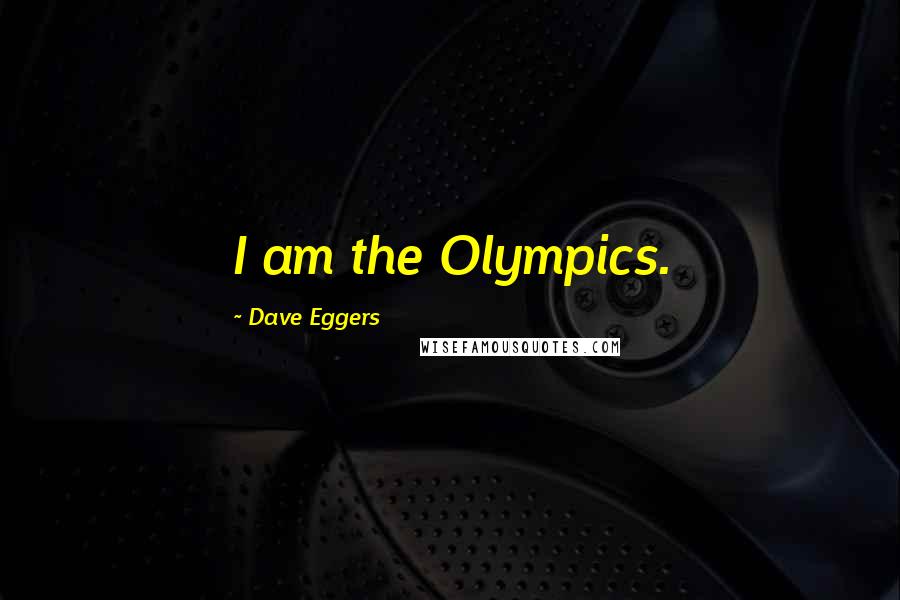 Dave Eggers Quotes: I am the Olympics.