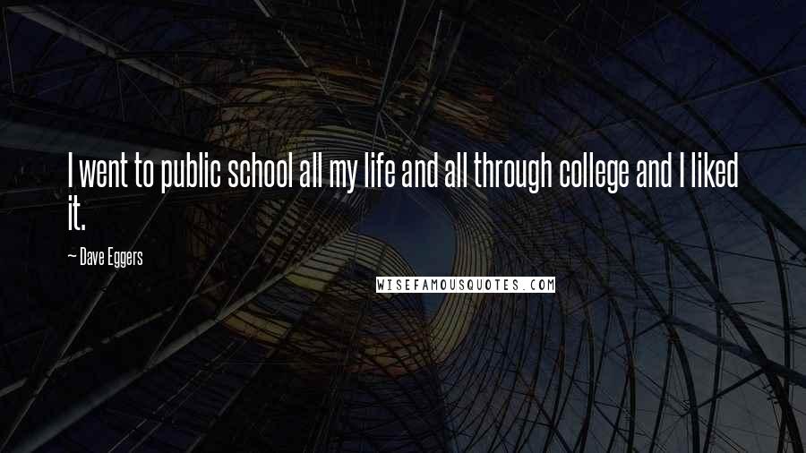Dave Eggers Quotes: I went to public school all my life and all through college and I liked it.
