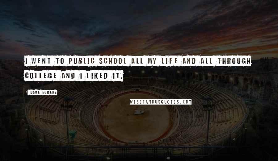 Dave Eggers Quotes: I went to public school all my life and all through college and I liked it.