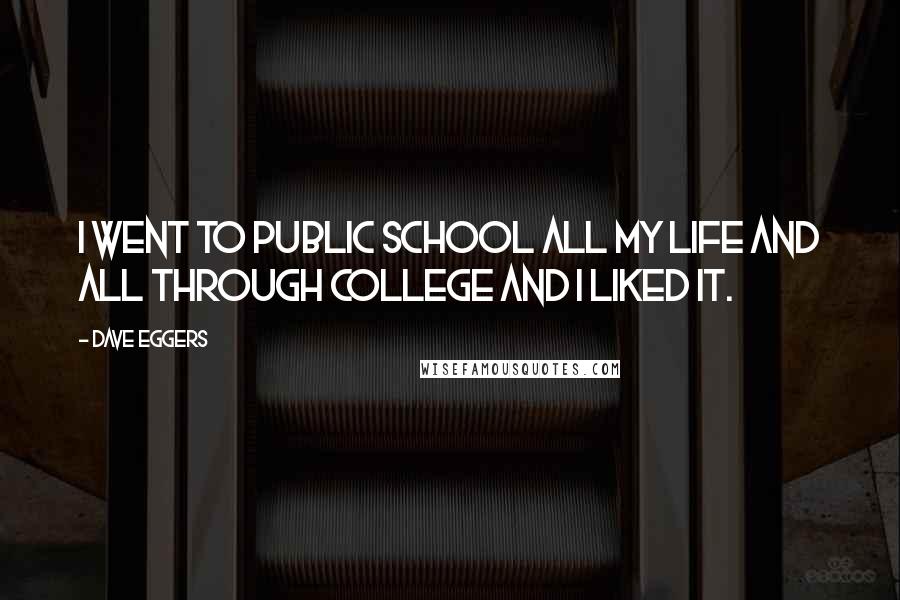 Dave Eggers Quotes: I went to public school all my life and all through college and I liked it.