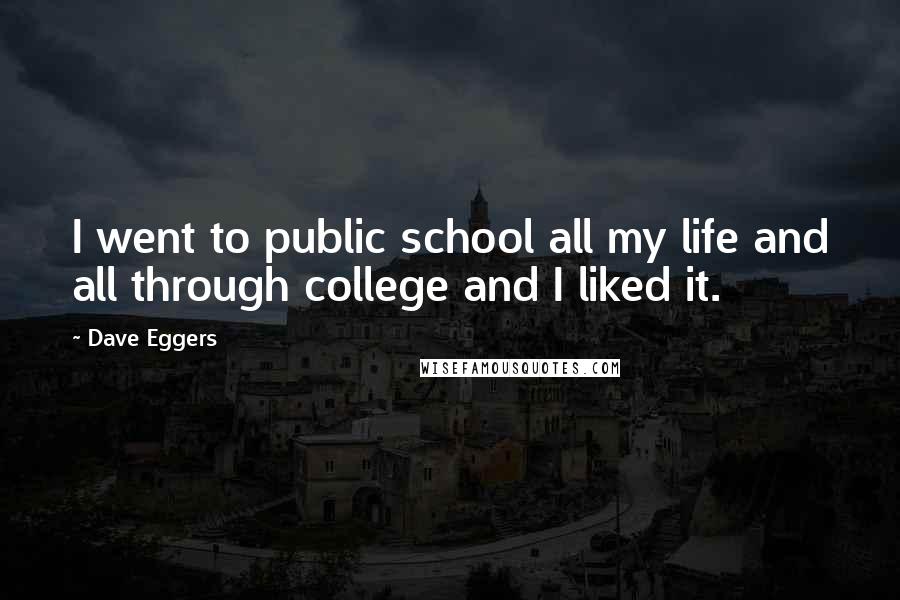 Dave Eggers Quotes: I went to public school all my life and all through college and I liked it.