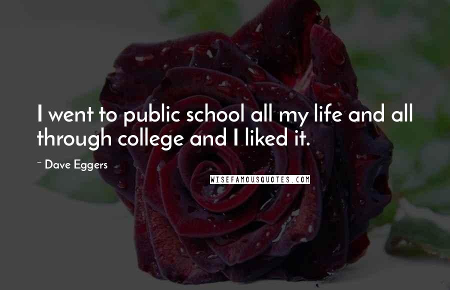 Dave Eggers Quotes: I went to public school all my life and all through college and I liked it.