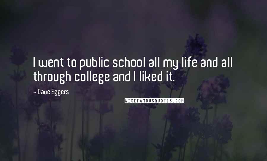 Dave Eggers Quotes: I went to public school all my life and all through college and I liked it.