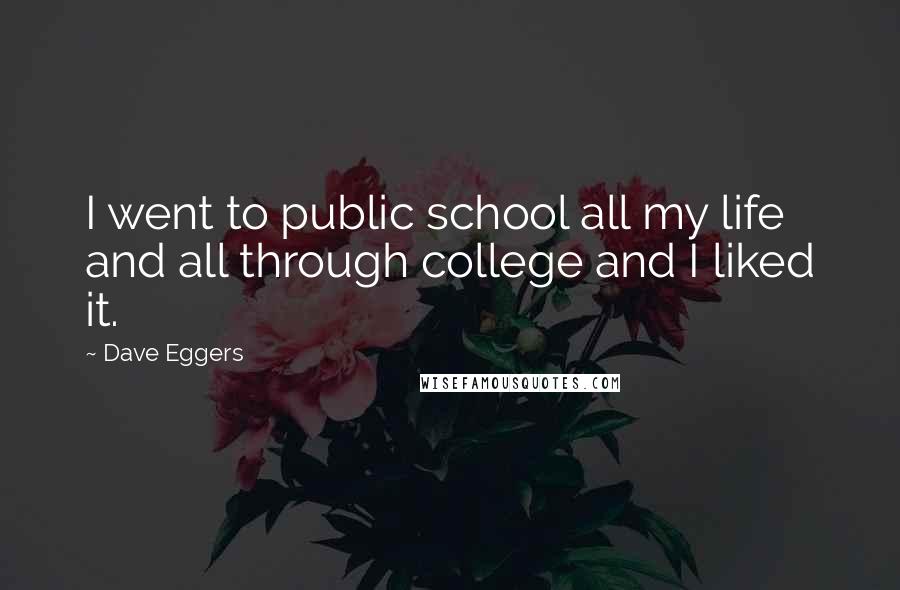 Dave Eggers Quotes: I went to public school all my life and all through college and I liked it.