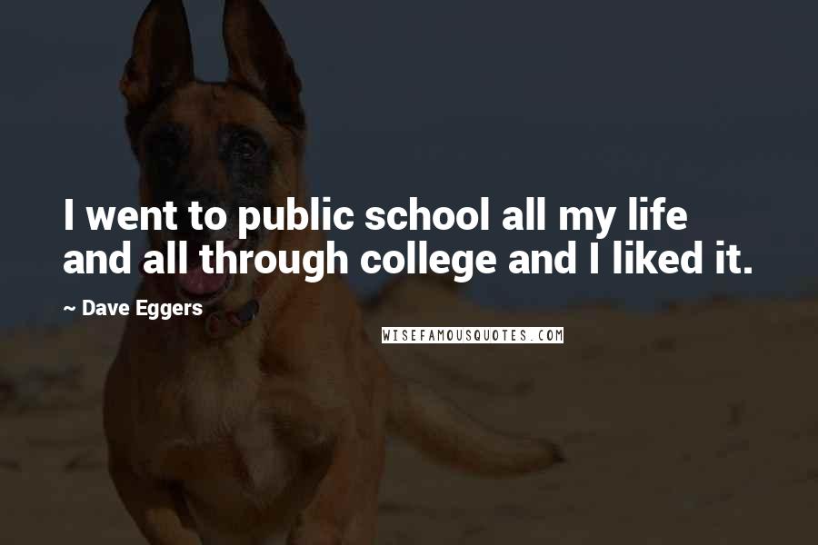 Dave Eggers Quotes: I went to public school all my life and all through college and I liked it.