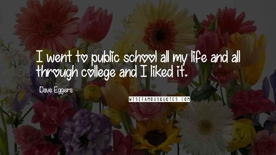 Dave Eggers Quotes: I went to public school all my life and all through college and I liked it.