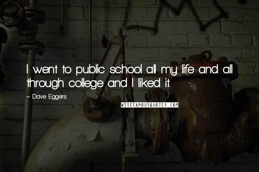 Dave Eggers Quotes: I went to public school all my life and all through college and I liked it.